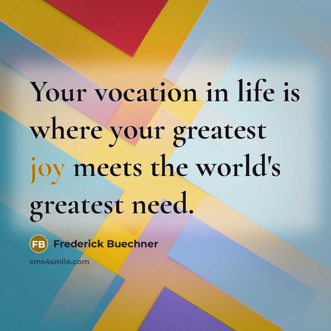 “Your vocation in life is where your greatest joy meets…” quote by Frederick Buechner