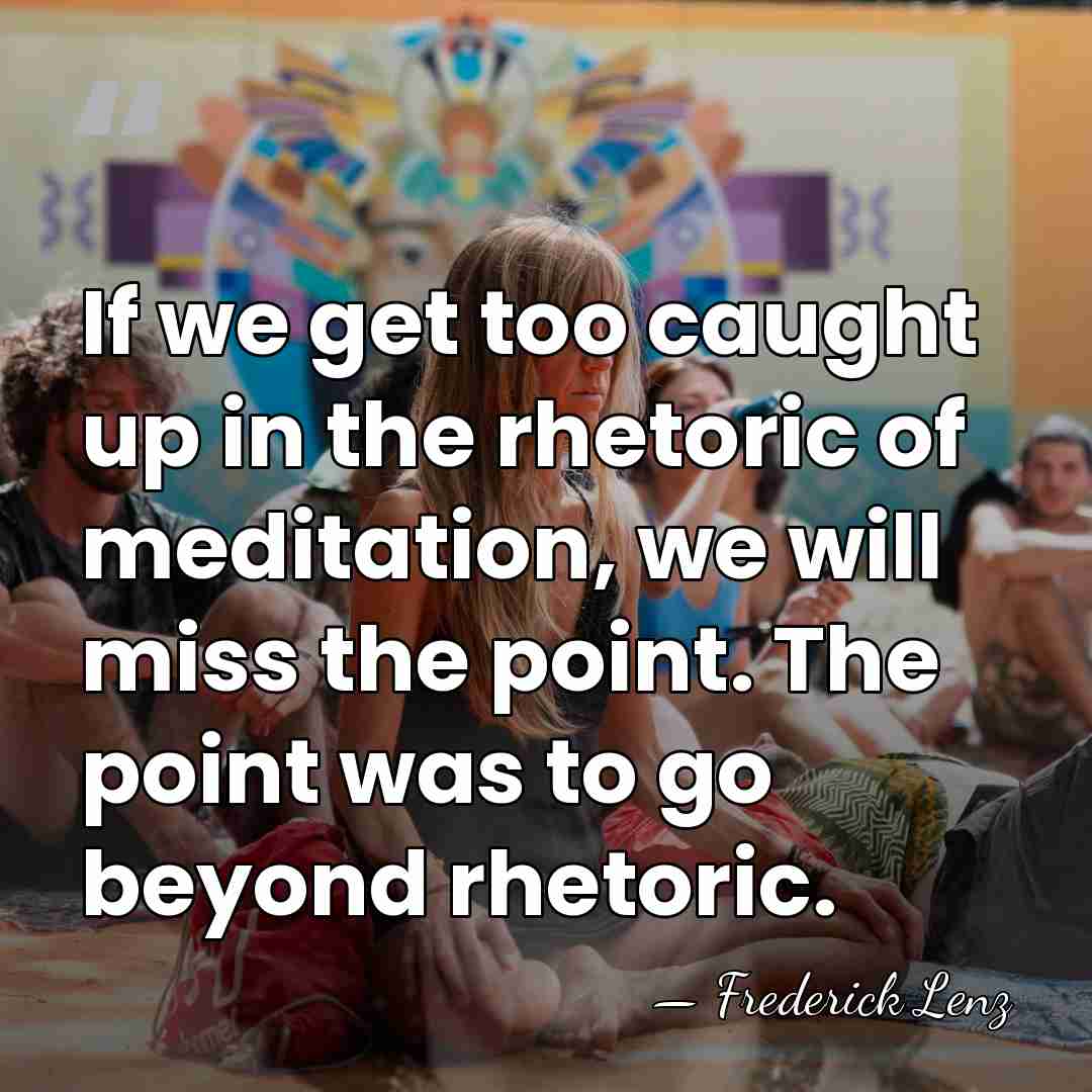 If we get too caught up in the rhetoric of meditation, we&hellip; - Frederick Lenz