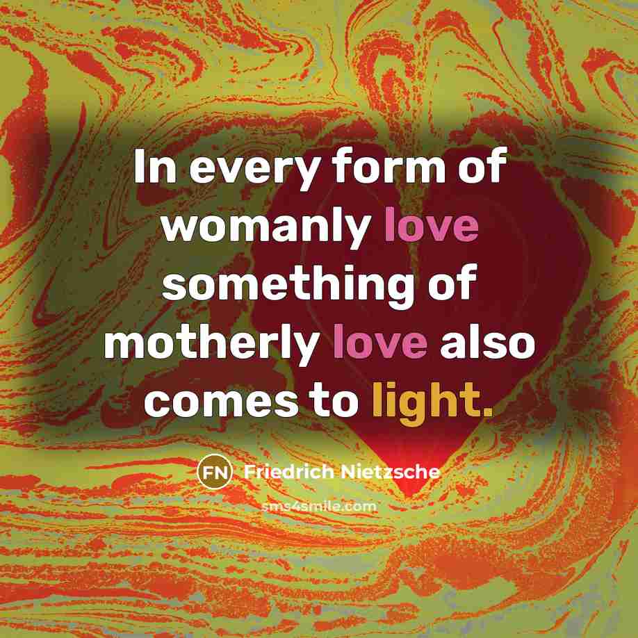 “In every form of womanly love something of motherly love…” quote by Friedrich Nietzsche