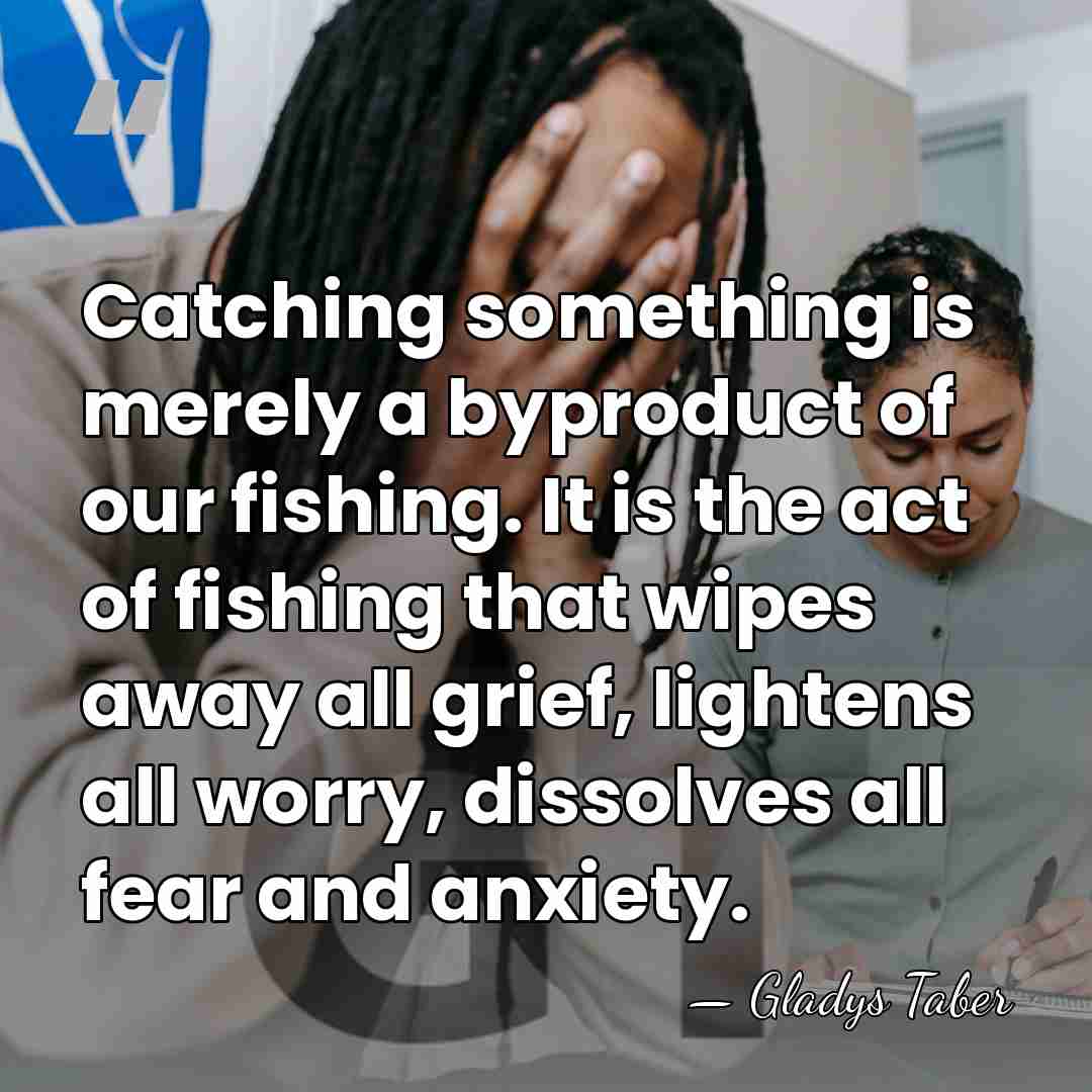 Catching something is merely a byproduct of our fishing. It is the&hellip; - Gladys Taber