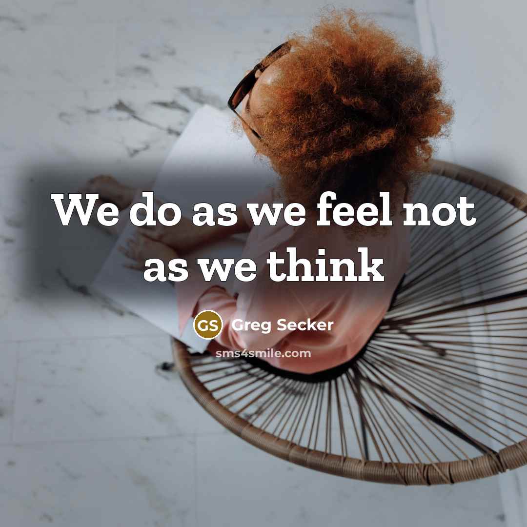 “We do as we feel not as we think” quote by Greg Secker