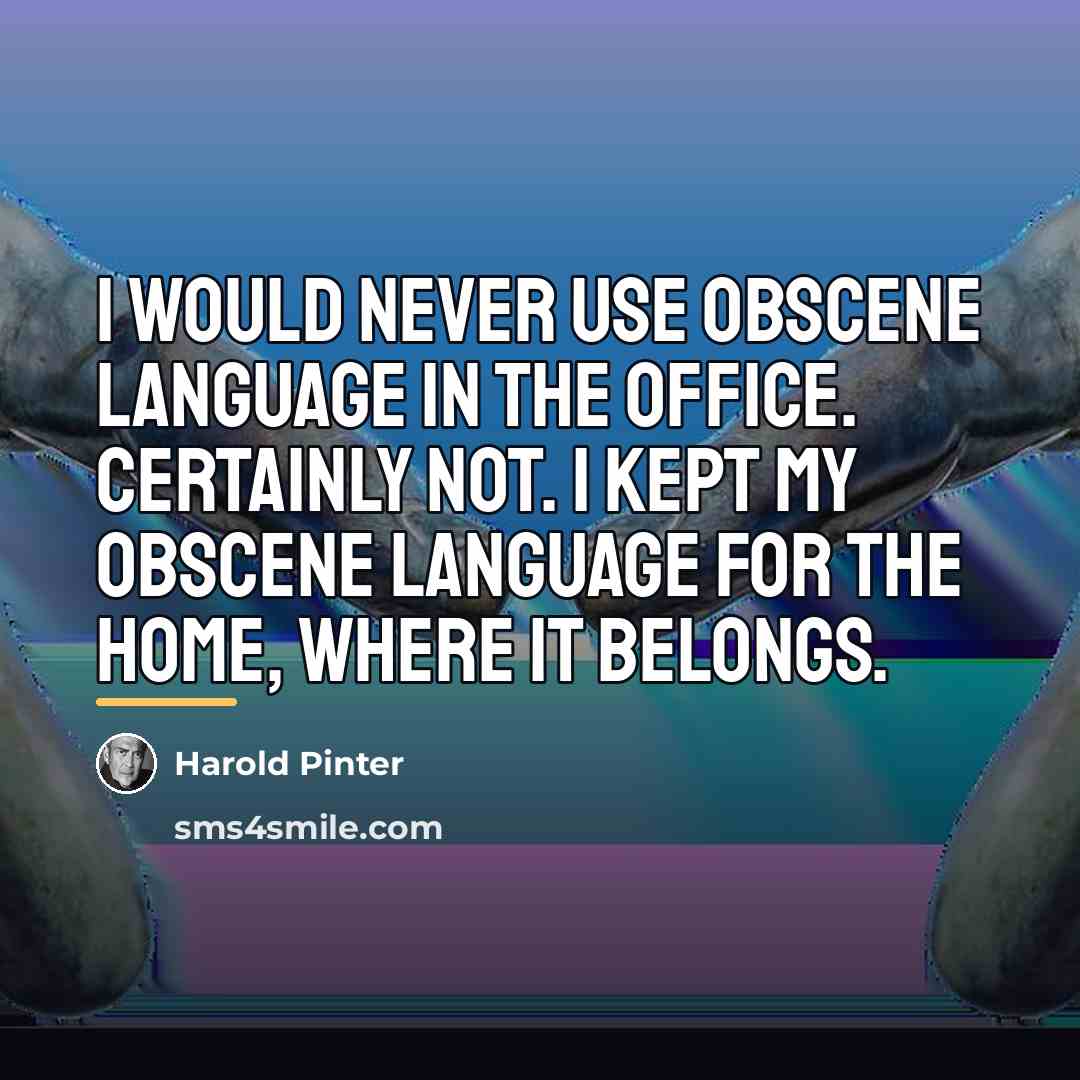 “I would never use obscene language in the office. Certainly…” quote by Harold Pinter