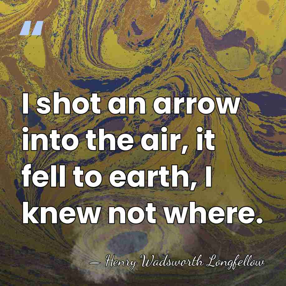 I shot an arrow into the air, it fell to earth, I&hellip; - Henry Wadsworth Longfellow