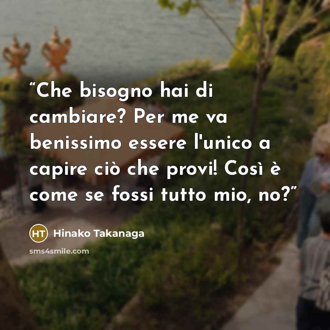 “Che bisogno hai di cambiare? Per me va benissimo essere l'unico a capire ciò che provi! Così è come se fossi tutto mio, no?” quote by Hinako Takanaga