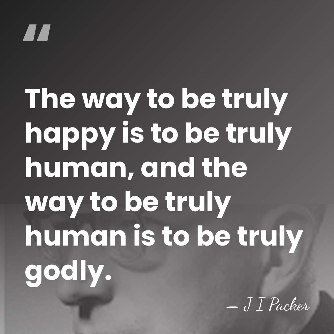 The way to be truly happy is to be truly human, and&hellip; - J I Packer