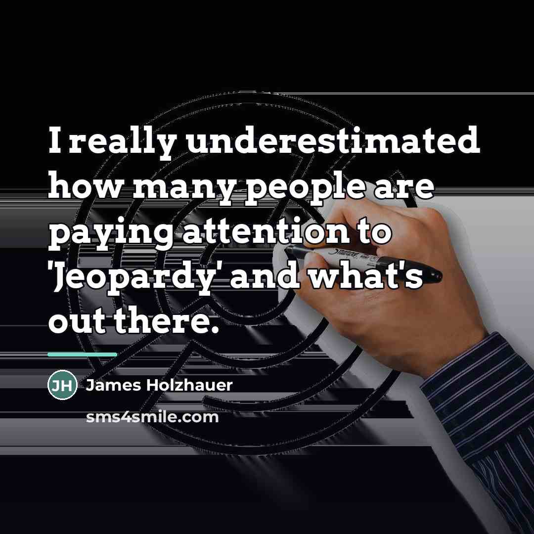 “I really underestimated how many people are paying attention to…” quote by James Holzhauer