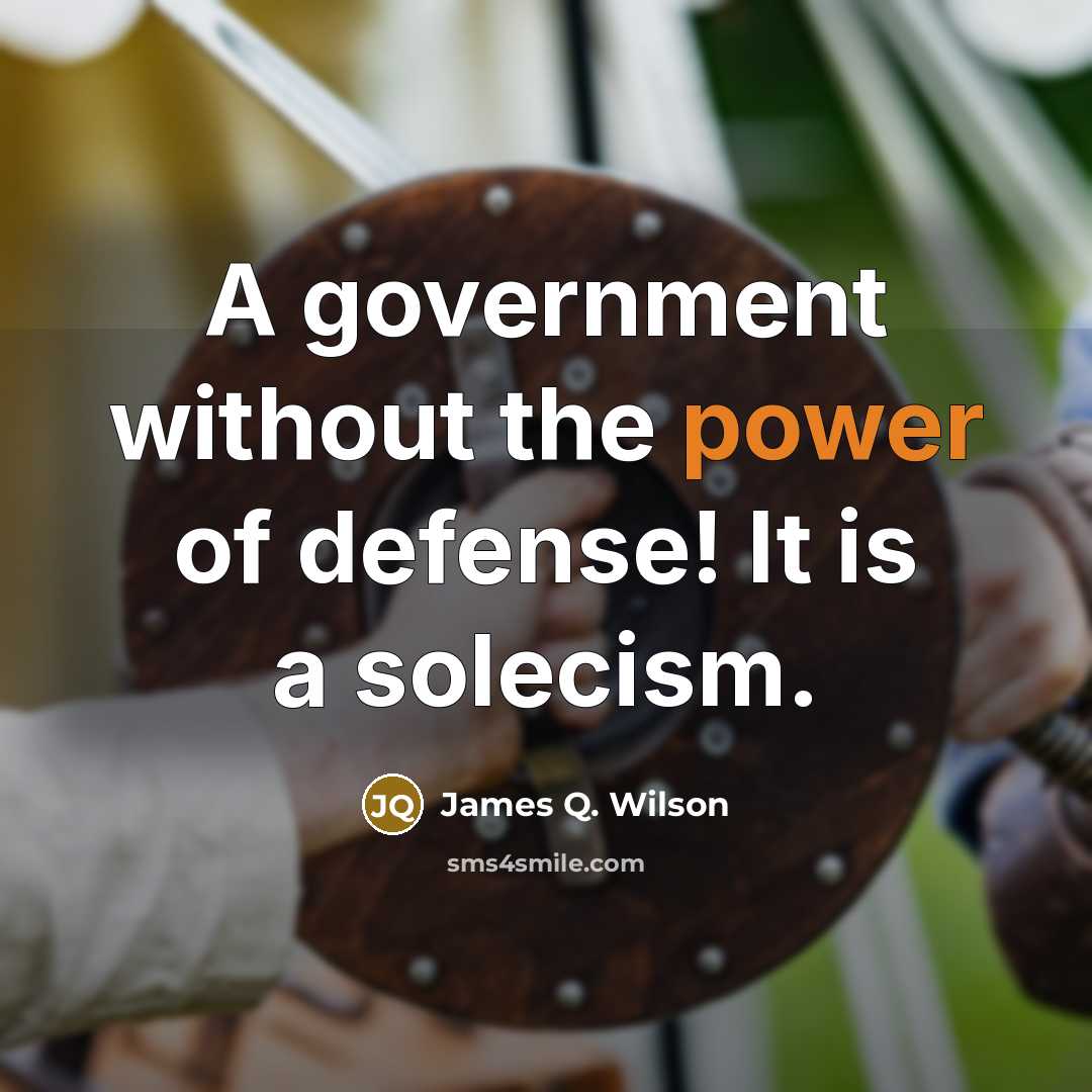 “A government without the power of defense! It is a…” quote by James Q. Wilson