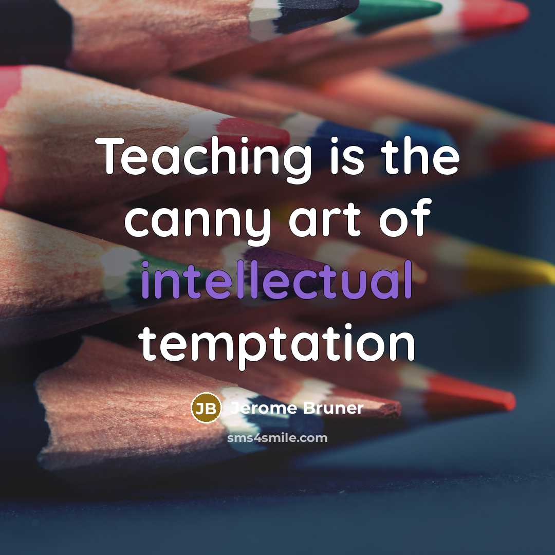 “Teaching is the canny art of intellectual temptation…” quote by Jerome Bruner