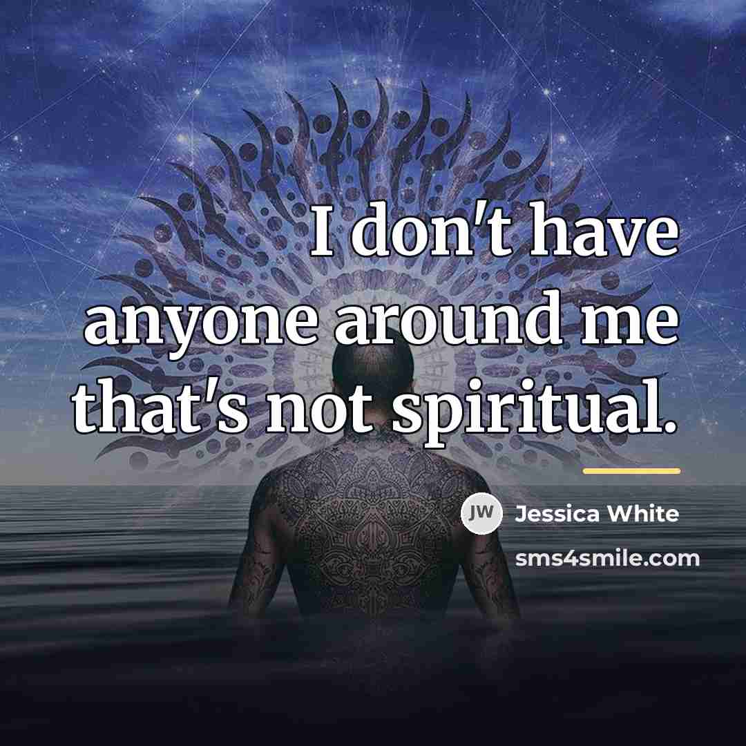 “I don't have anyone around me that's not spiritual.…” quote by Jessica White
