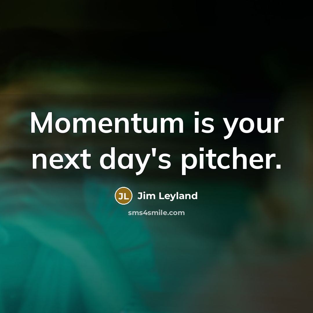 “Momentum is your next day's pitcher.” quote by Jim Leyland