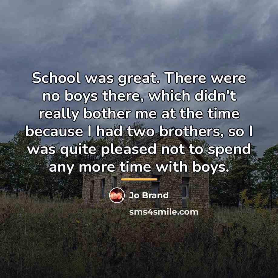 “School was great. There were no boys there, which didn't…” quote by Jo Brand