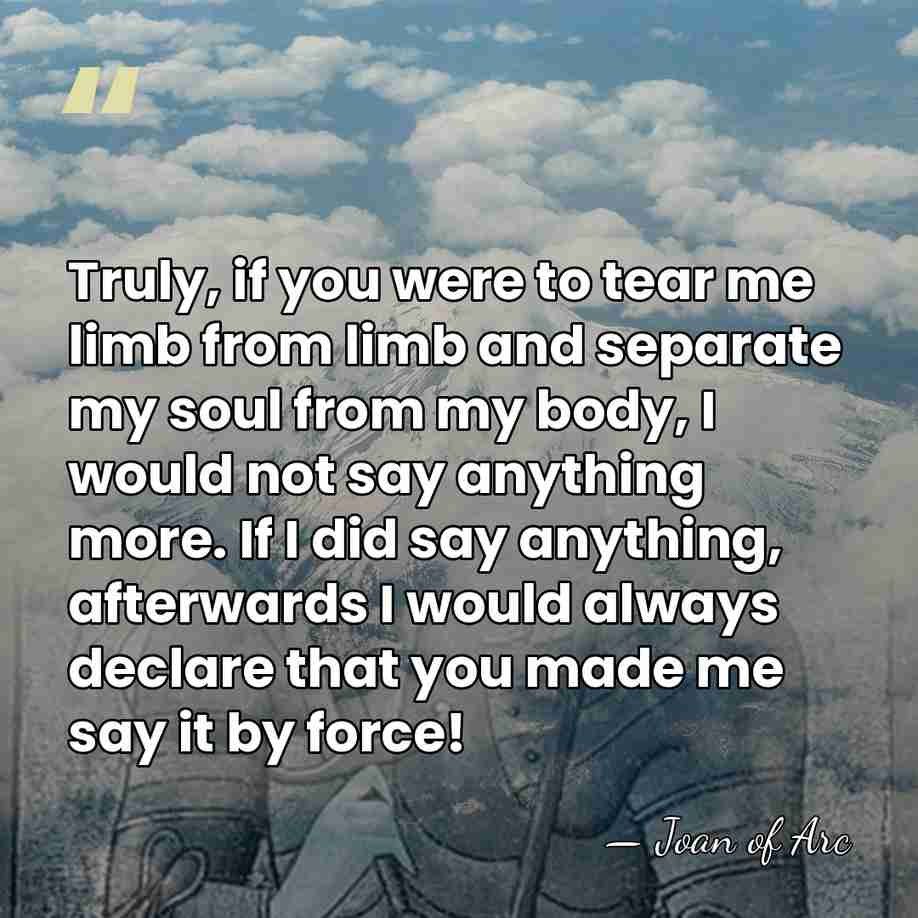 Truly, if you were to tear me limb from limb and separate&hellip; - Joan of Arc