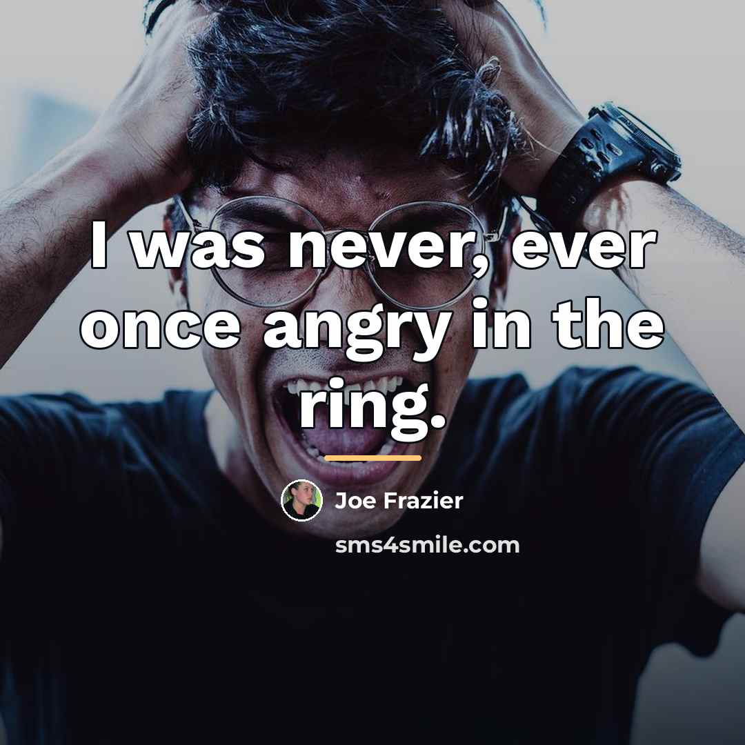 “I was never, ever once angry in the ring.…” quote by Joe Frazier