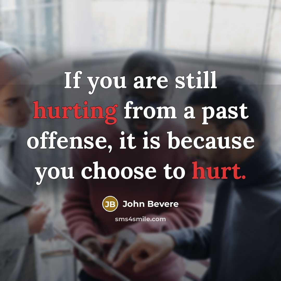 “If you are still hurting from a past offense, it is because you choose to hurt.” quote by John Bevere