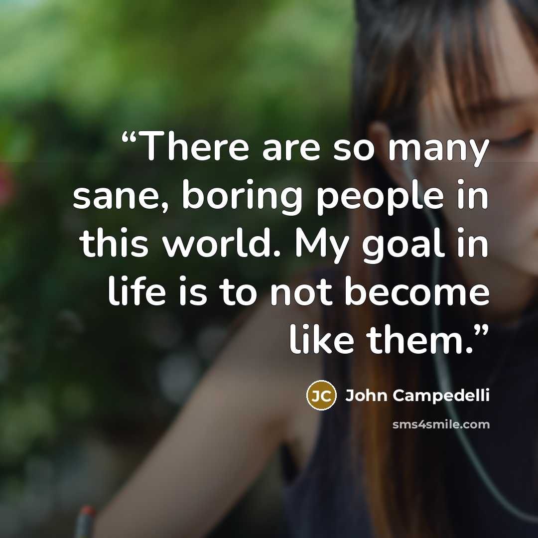 “There are so many sane, boring people in this world. My goal in life is to not become like them.” quote by John Campedelli