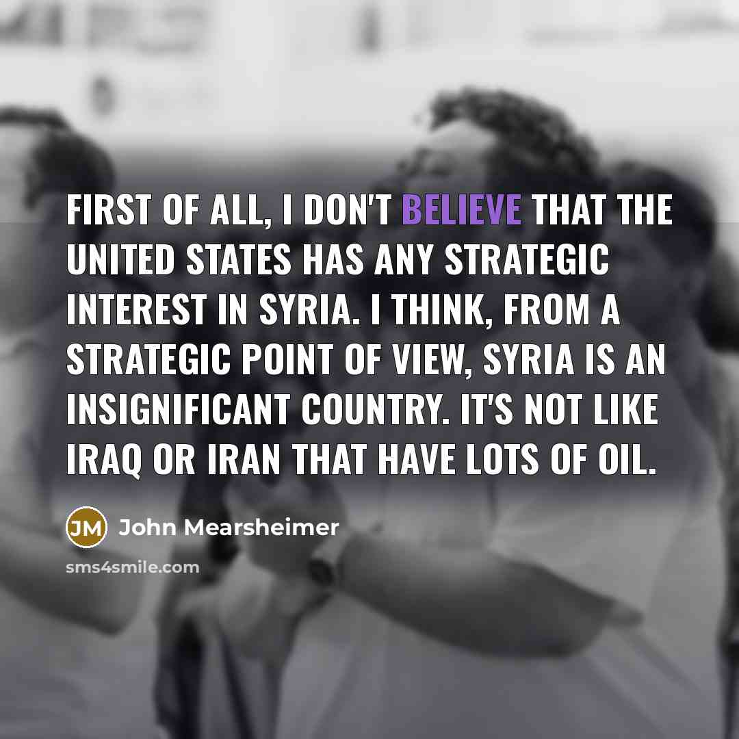 “First of all, I don't believe that the United States…” quote by John Mearsheimer
