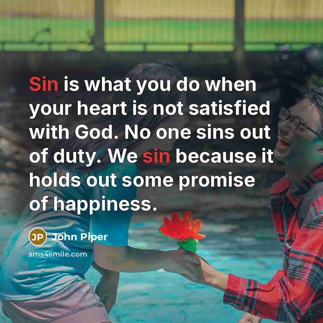 “Sin is what you do when your heart is not…” quote by John Piper