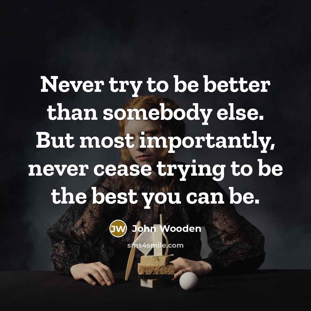 “Never try to be better than somebody else. But most…” quote by John Wooden