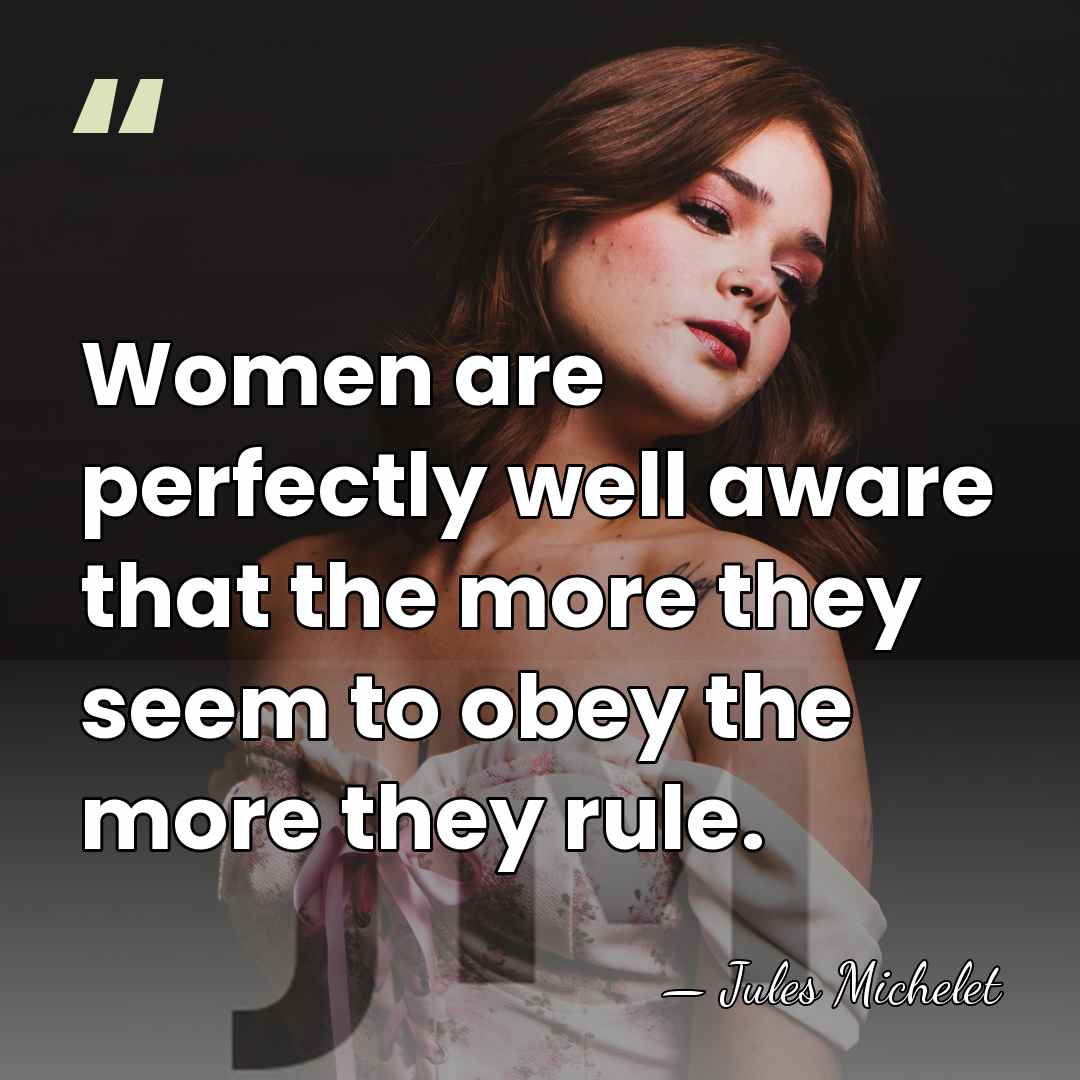 Women are perfectly well aware that the more they seem to obey&hellip; - Jules Michelet