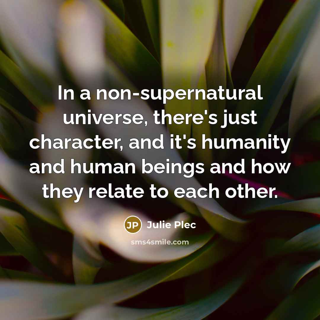 “In a non-supernatural universe, there's just character, and it's humanity…” quote by Julie Plec