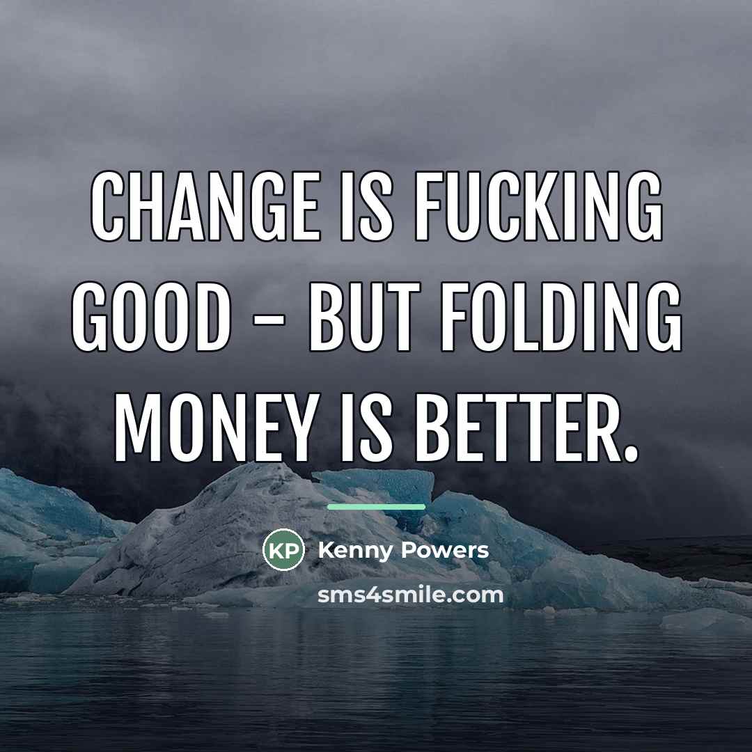 “Change is fucking good - but folding money is better.…” quote by Kenny Powers