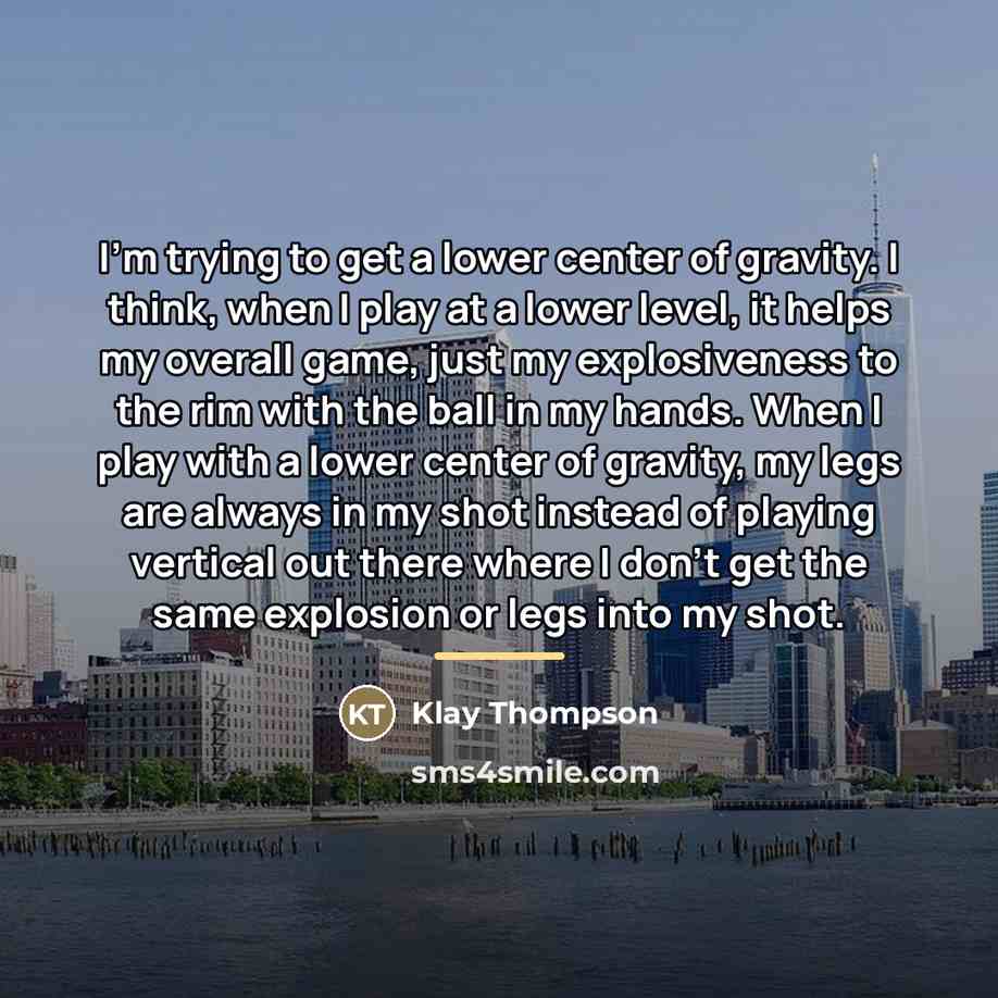 “I'm trying to get a lower center of gravity. I…” quote by Klay Thompson
