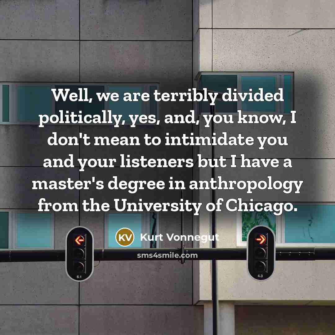 “Well, we are terribly divided politically, yes, and, you know,…” quote by Kurt Vonnegut