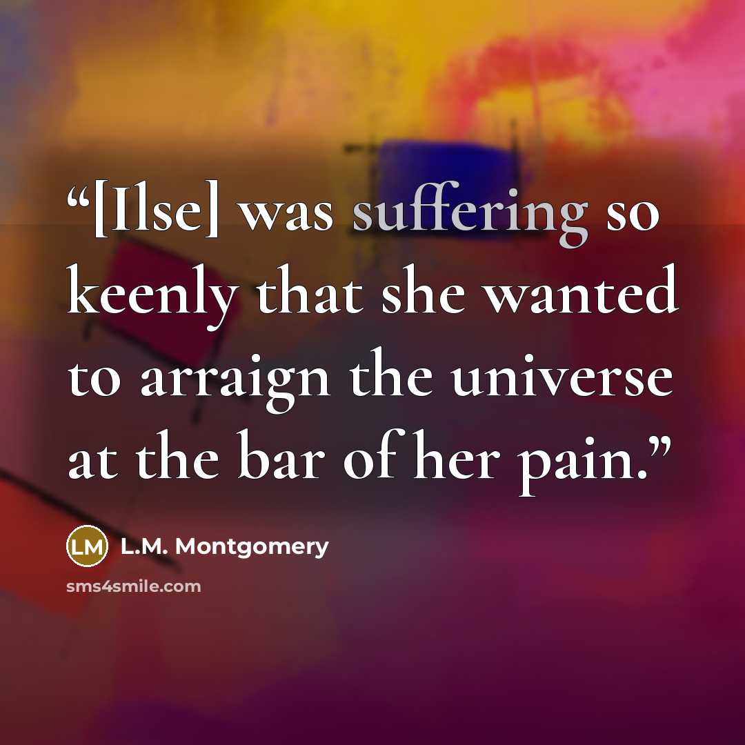 “[Ilse] was suffering so keenly that she wanted to arraign the universe at the bar of her pain.” quote by L.M. Montgomery