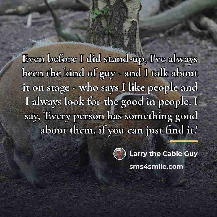 “Even before I did stand-up, I've always been the kind…” quote by Larry the Cable Guy
