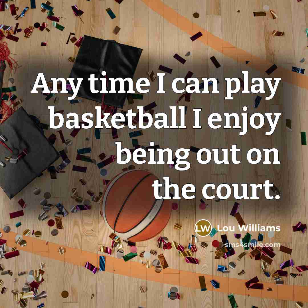 “Any time I can play basketball I enjoy being out…” quote by Lou Williams