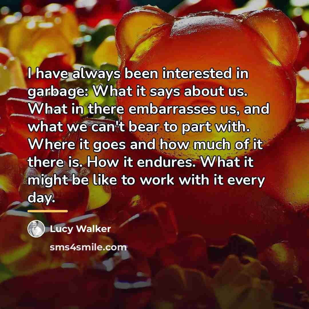 “I have always been interested in garbage: What it says…” quote by Lucy Walker