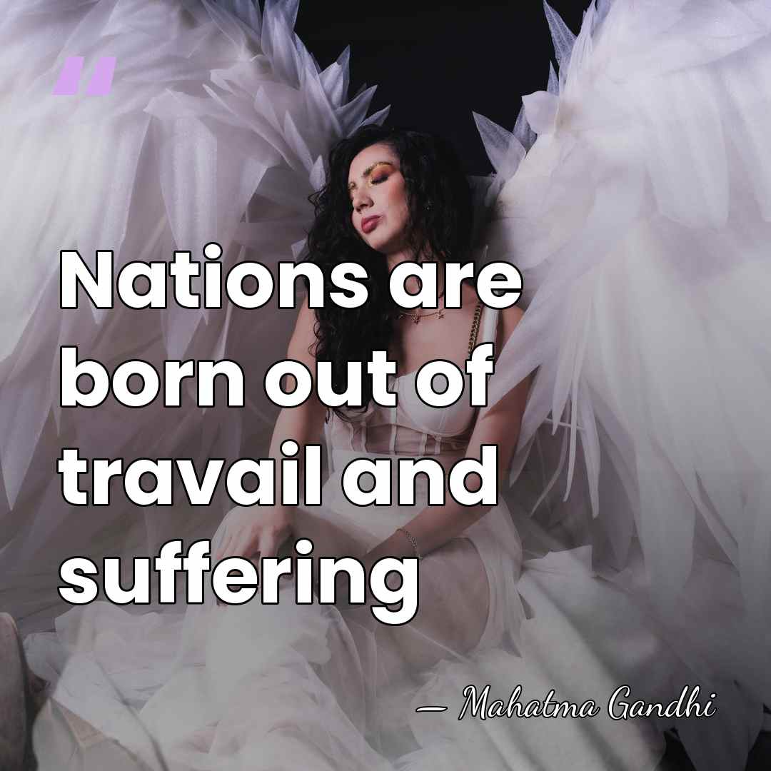 Nations are born out of travail and suffering - Mahatma Gandhi