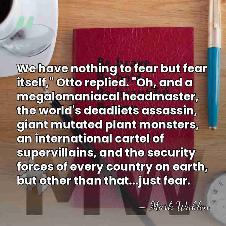 We have nothing to fear but fear itself," Otto replied. "Oh, and&hellip; - Mark Walden
