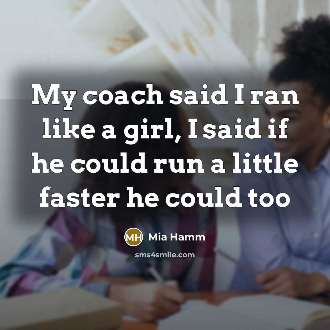 “My coach said I ran like a girl, I said…” quote by Mia Hamm