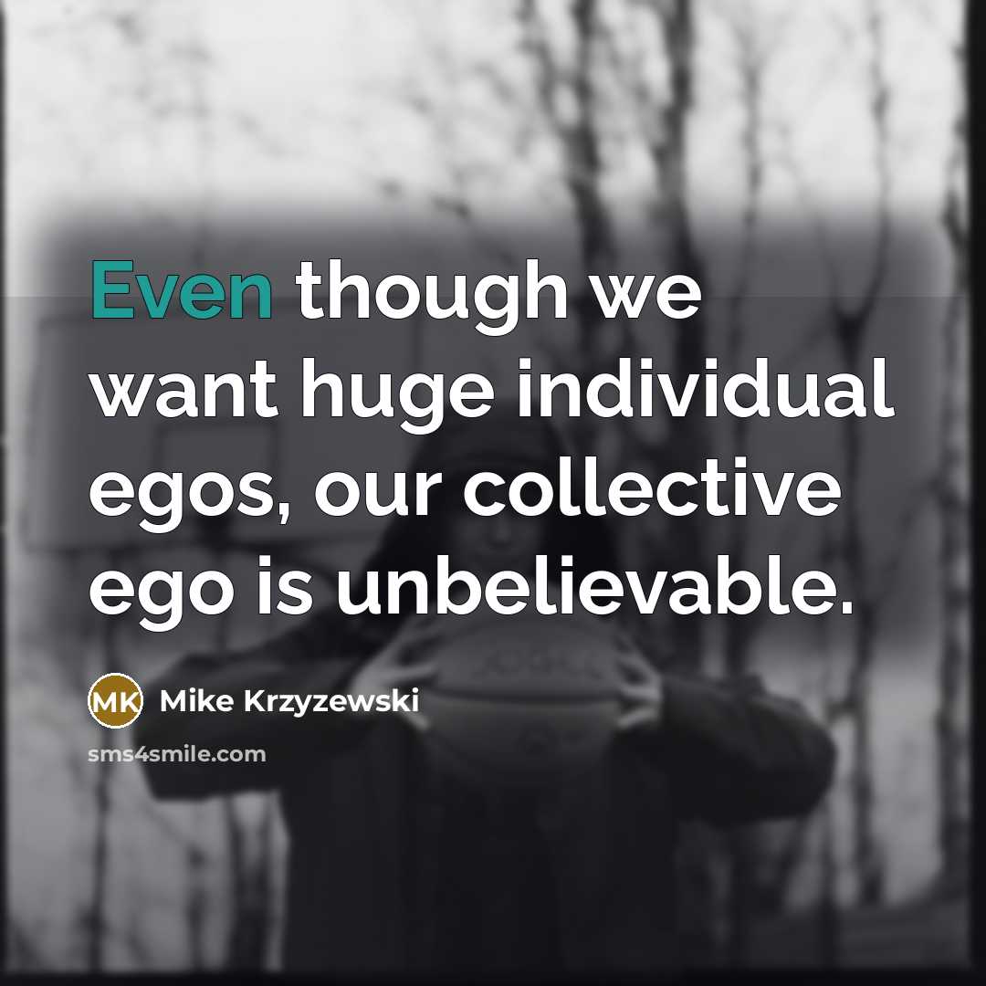“Even though we want huge individual egos, our collective ego…” quote by Mike Krzyzewski
