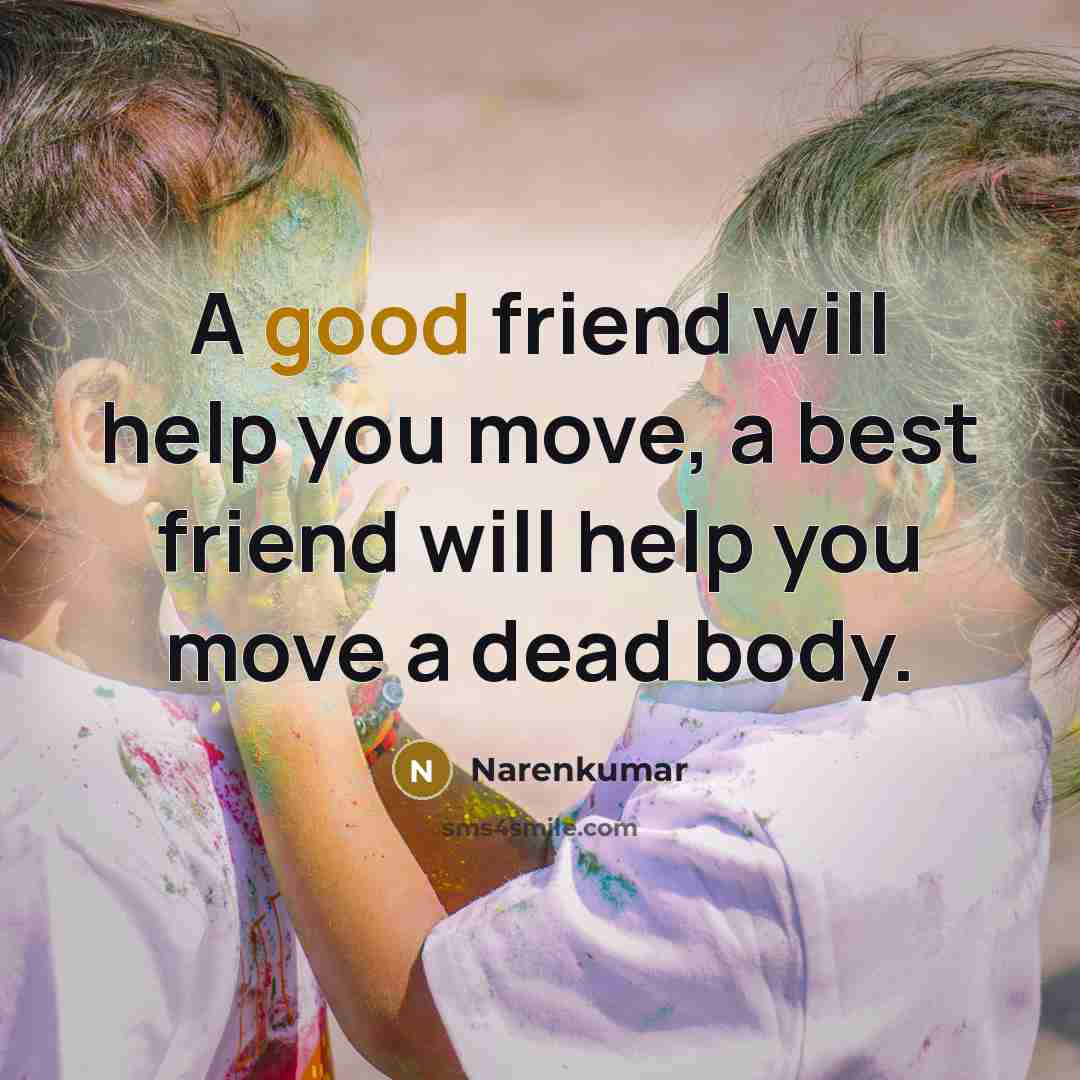 “A good friend will help you move, a best friend…” quote by Narenkumar