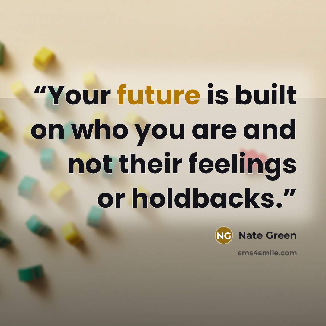 “Your future is built on who you are and not their feelings or holdbacks.” quote by Nate Green