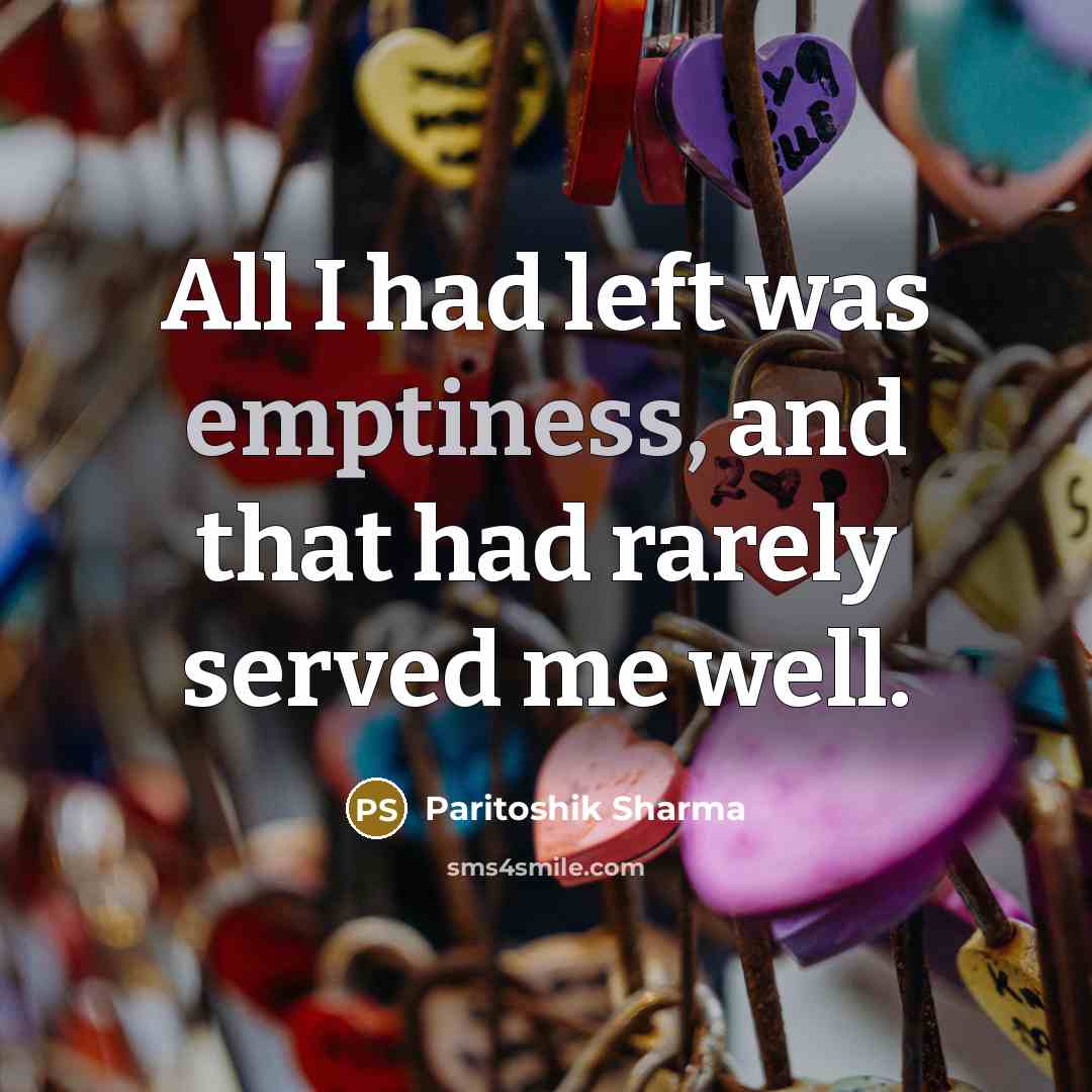 “All I had left was emptiness, and that had rarely served me well.” quote by Paritoshik Sharma