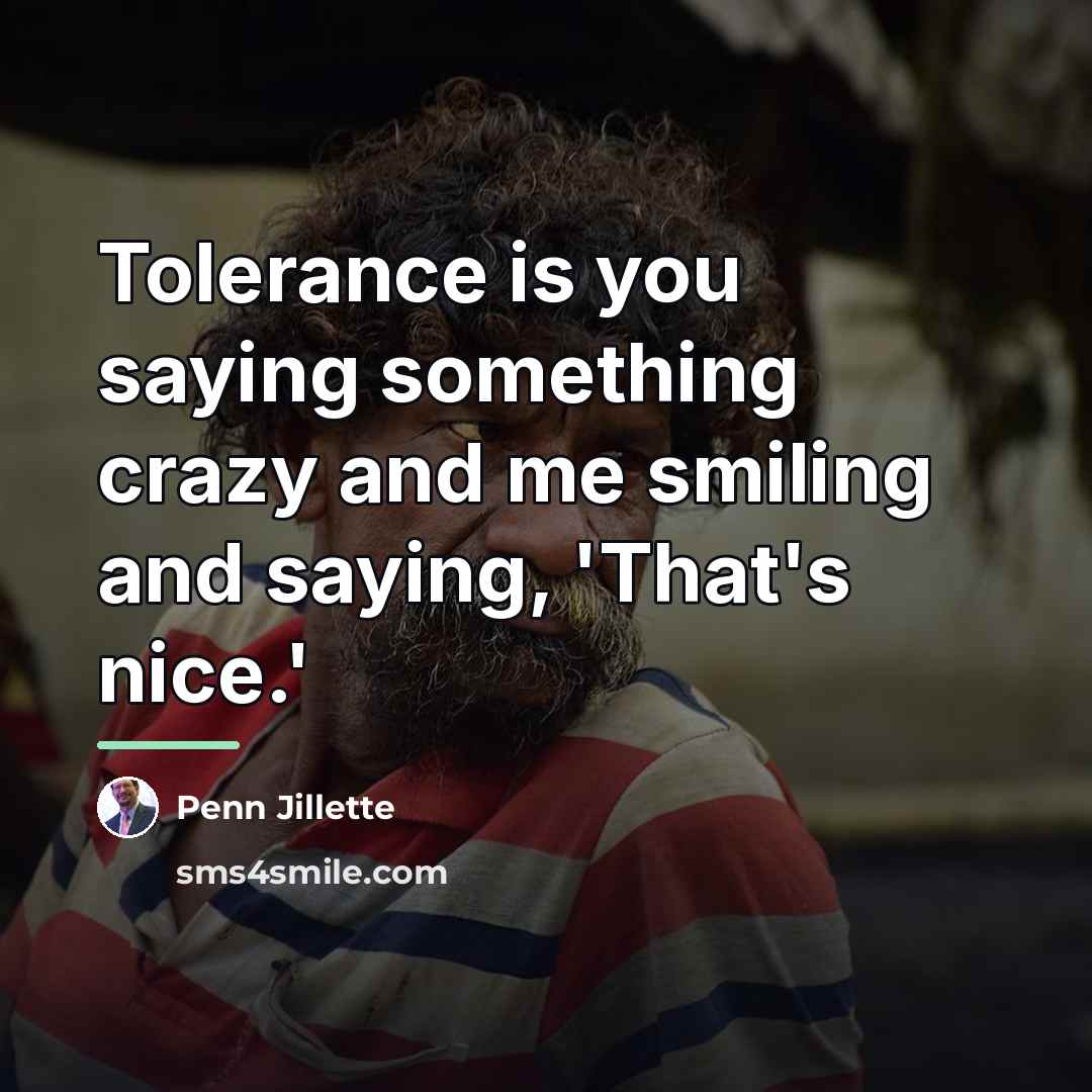 “Tolerance is you saying something crazy and me smiling and…” quote by Penn Jillette