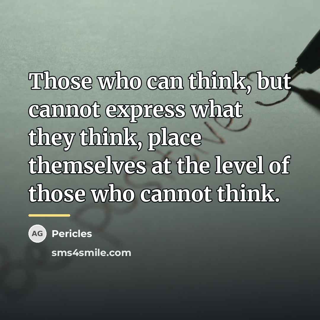 “Those who can think, but cannot express what they think,…” quote by Pericles