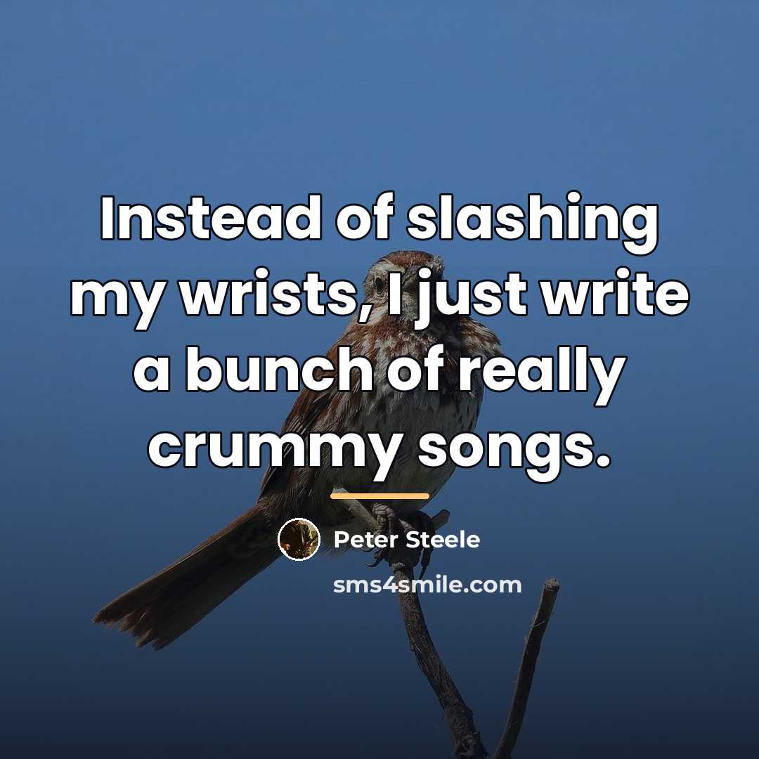 “Instead of slashing my wrists, I just write a bunch…” quote by Peter Steele