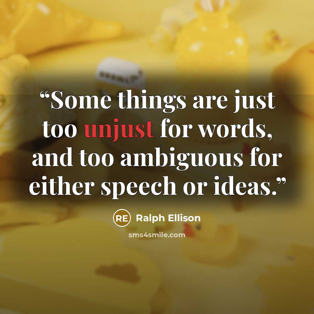 “Some things are just too unjust for words, and too ambiguous for either speech or ideas.” quote by Ralph Ellison