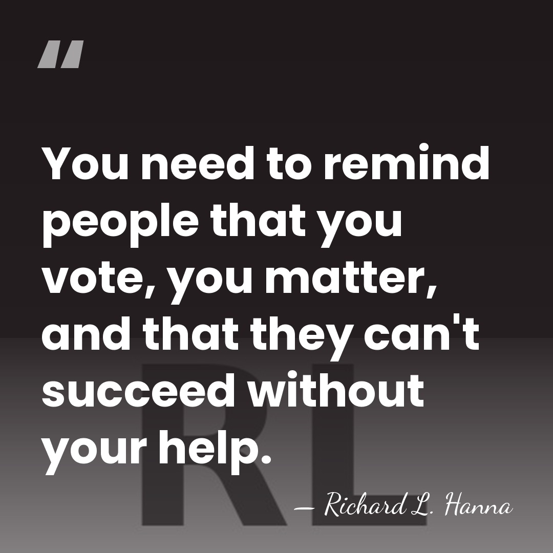 You need to remind people that you vote, you matter, and that&hellip; - Richard L. Hanna