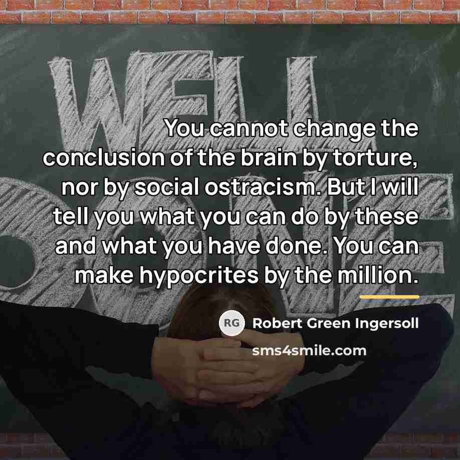 “You cannot change the conclusion of the brain by torture,…” quote by Robert Green Ingersoll