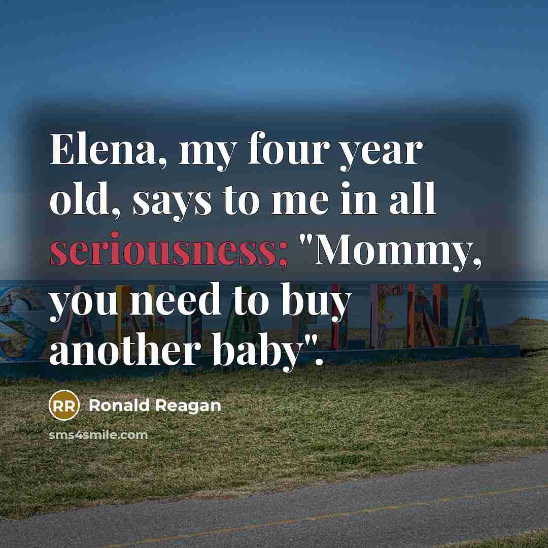 “Elena, my four year old, says to me in all…” quote by Ronald Reagan