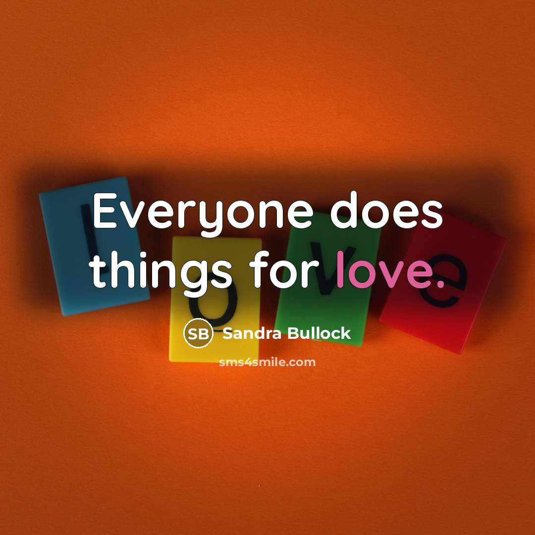 “Everyone does things for love.…” quote by Sandra Bullock