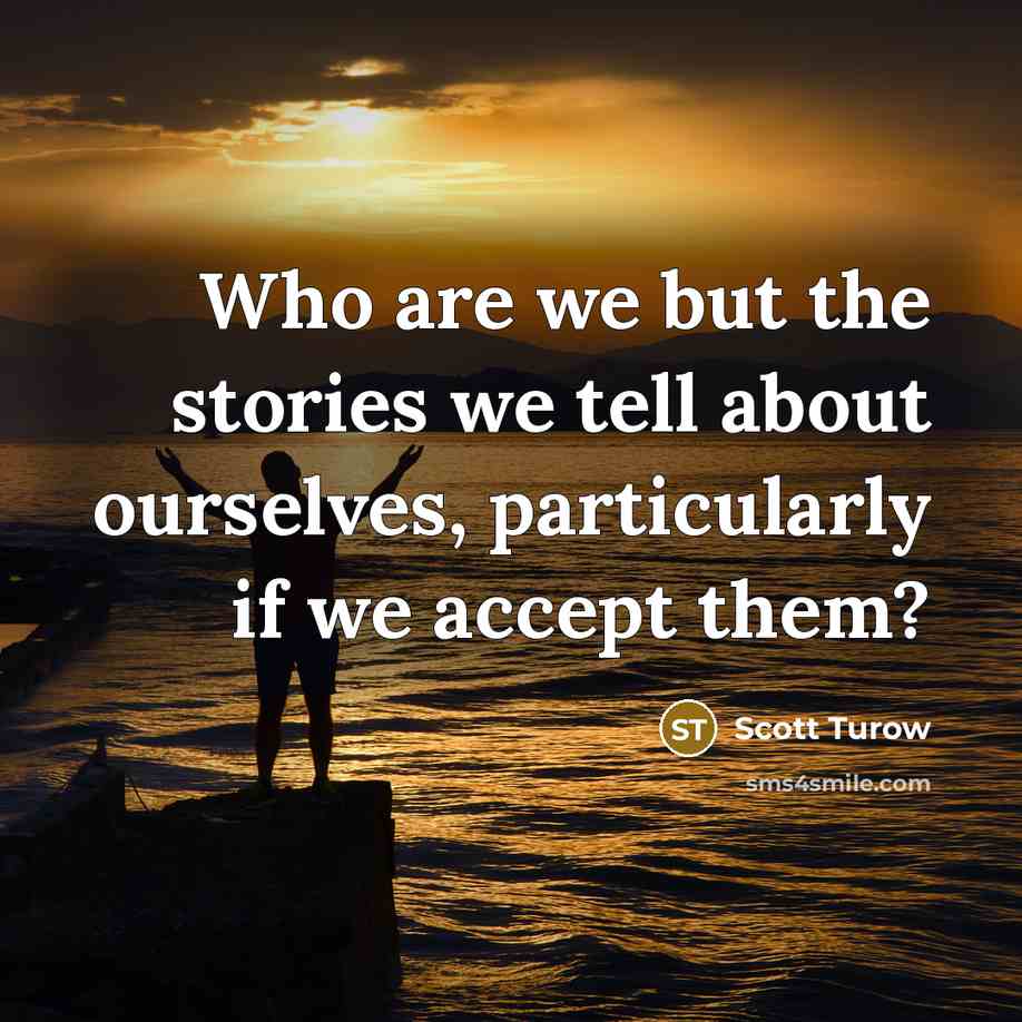 “Who are we but the stories we tell about ourselves, particularly if we accept them?” quote by Scott Turow