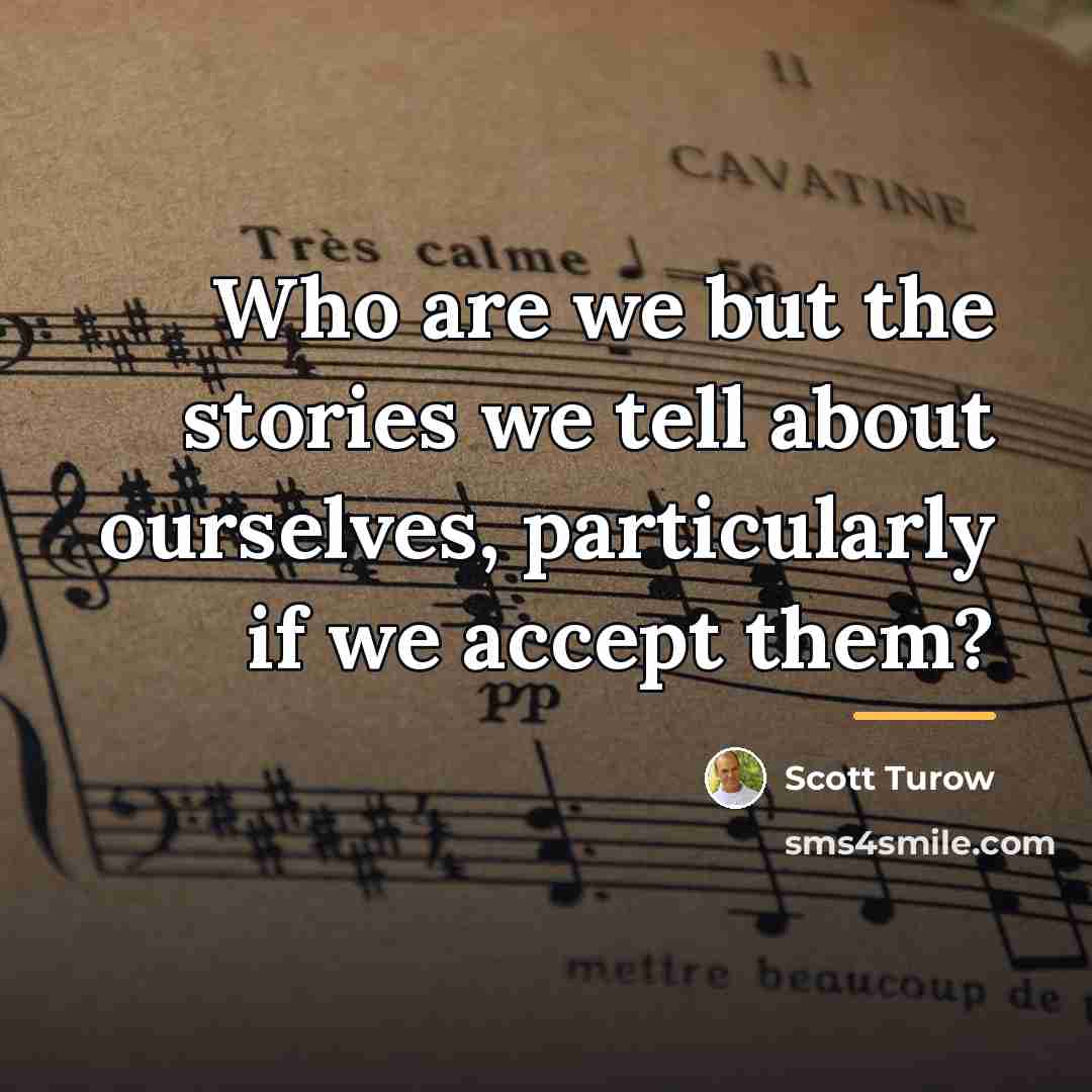 “Who are we but the stories we tell about ourselves,…” quote by Scott Turow