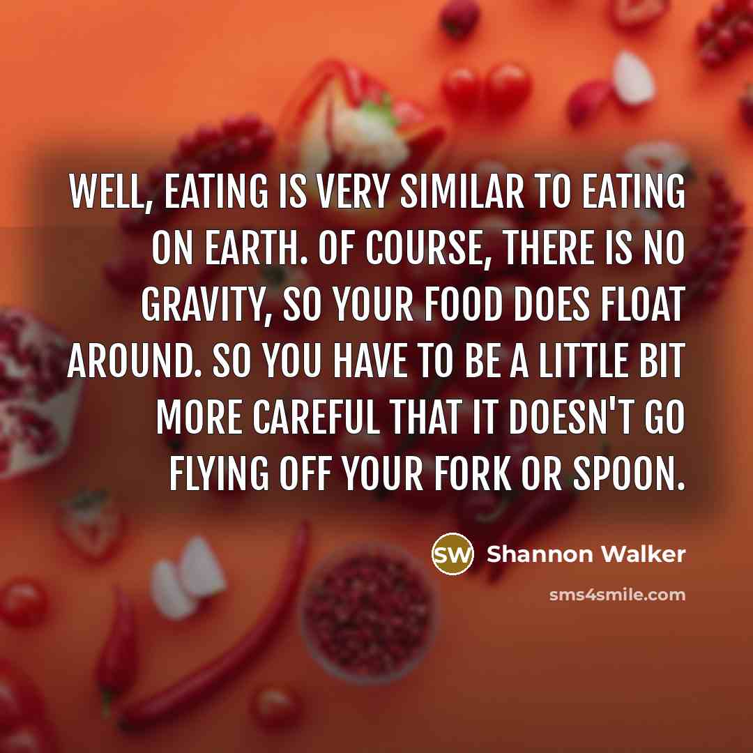 “Well, eating is very similar to eating on Earth. Of…” quote by Shannon Walker