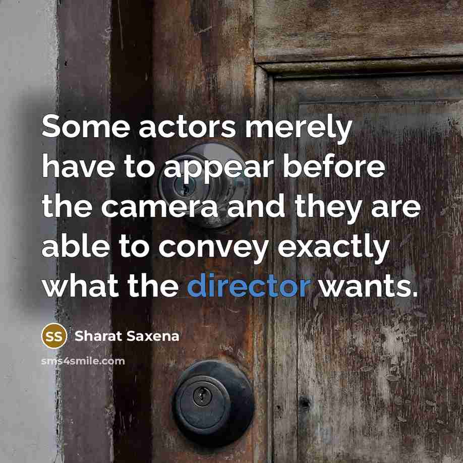 “Some actors merely have to appear before the camera and they are able to convey exactly what the director wants.” quote by Sharat Saxena